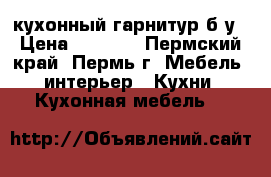 кухонный гарнитур б/у › Цена ­ 3 000 - Пермский край, Пермь г. Мебель, интерьер » Кухни. Кухонная мебель   